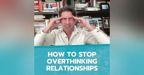 How to Stop Overthinking Relationships