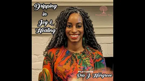 Dripping in Joy and Healing featuring Pia J. Hargrove