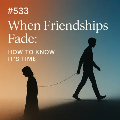 #533 When Friendships Fade: How to Know It's Time