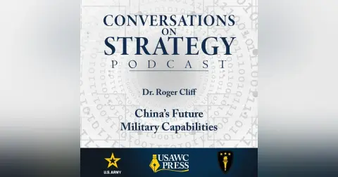 Conversations on Strategy Podcast – Ep 20 – Dr. Roger Cliff – China’s Future Military Capabilities