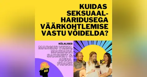 #33: Kuidas seksuaalharidusega väärkohtlemise vastu võidelda? Margus Veem, Mariana Saksniit ja Anna Frank