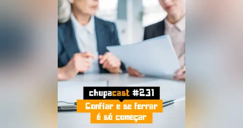 Episódio #231 – Confiar e se ferrar é só começar