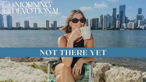 Not There Yet | Daily Devotional 1643