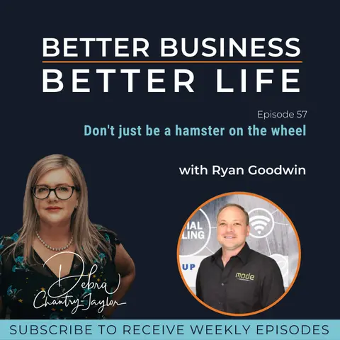 Don't just be a hamster on the wheel with Ryan Goodwin - Episode 57 of Better Business, Better Life!