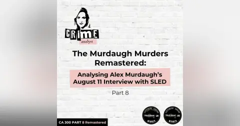 Ep 300: The Murdaugh Murders REMASTERED: Analysing Alex Murdaugh’s August 11 Interview/ Interrogation with South Carolina Law Enforcement Division (SLED),  Part 8
