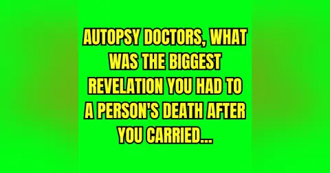 Autopsy doctors, what was the biggest revelation you had to a person's death after you carried...