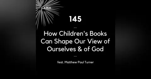 145 - How Children's Books Can Shape Our View of God & Ourselves (feat. Matthew Paul Turner)