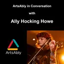 Episode 25: ArtsAbly in Conversation with Ally Hocking Howe
