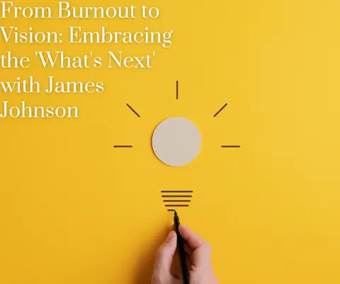 From Burnout to Vision: Embracing the 'What's Next' with James Johnson