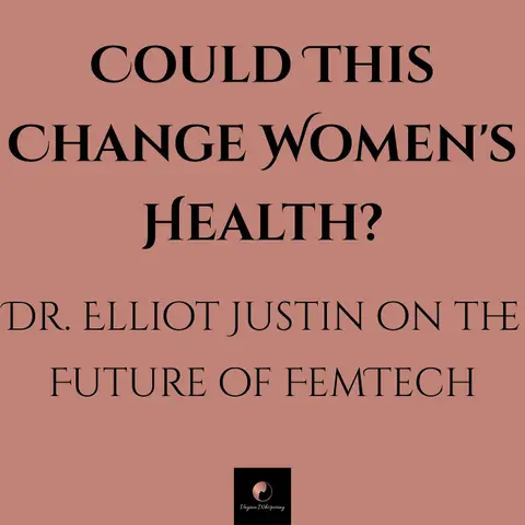 Could This Change Women's Health? - Dr. Elliot Justin on the Future of FemTech