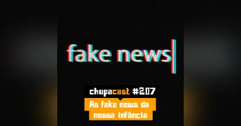 Episódio #207 – A fake news da nossa infância