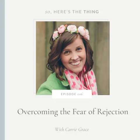 Episode 006: Overcoming the Fear of Rejection with Carrie Grace