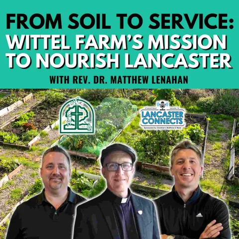 From Soil to Service: Wittel Farm’s Mission to Nourish Lancaster Featuring Rev. Dr. Matthew Lenahan - Episode 212