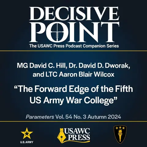 Decisive Point Podcast – Ep 5-18 – MG David C. Hill, Dr. David D. Dworak, and LTC Aaron Blair Wilcox – “The Forward Edge of the Fifth US Army War College”