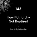 146 - How Patriarchy Got Baptized (feat. Dr. Beth Allison Barr)