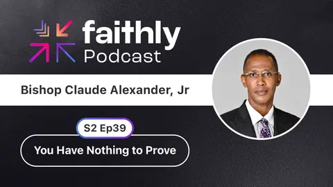 You Have Nothing to Prove - Bishop Claude Alexander | Faithly Podcast