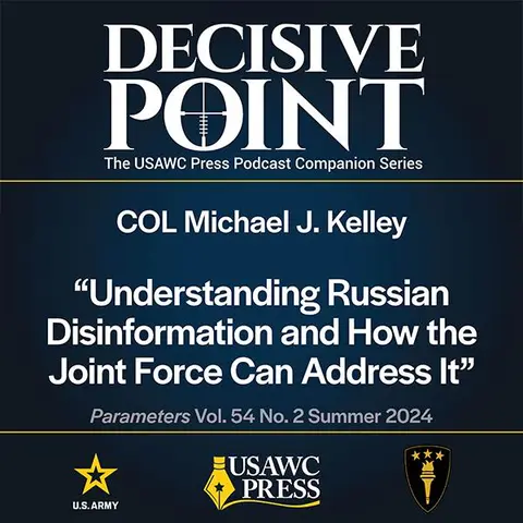 Decisive Point Podcast – Ep 5-11 – Michael J. Kelley – Understanding Russian Disinformation and How the Joint Force Can Address It