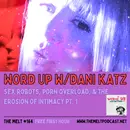 Word Up w/Dani Katz | Sex Robots, Porn Overload, & the Erosion of Intimacy Pt.1 (Interview with Hunter)
