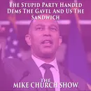 The Mike Church Show-The Stupid Party Handed Dems The Gavel And Us The Sandwich