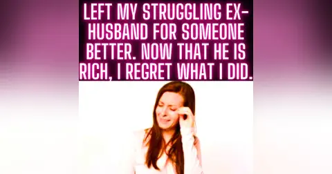Left My Struggling Ex-Husband For Someone Better. Now That He Is Rich, I Regret What I Did.