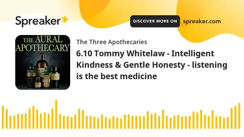 6.10 Tommy Whitelaw - Intelligent Kindness & Gentle Honesty - listening is the best medicine