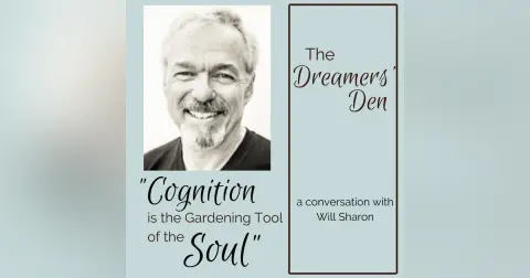 Dreamers' Den Series Ep 2: Cognition is the Gardening Tool of the Soul (with Will Sharon)