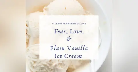 Fear, Love, and Plain Vanilla Ice Cream