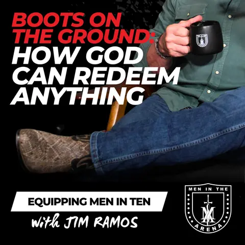 Boots on the Ground: How God Can Redeem Anything...Even Cowboy Boots - Equipping Men in Ten EP 1067