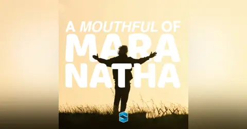A Mouthful Of Maranatha
