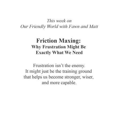 Friction Maxing: Why Frustration Might Be Exactly What We Need