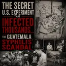 America's Hidden Human Experiment... The Guatemala Syphilis Experiments