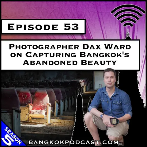 Photographer Dax Ward on Capturing Bangkok's Abandoned Beauty [S8.E58]