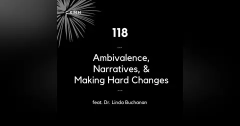 118 - Ambivalence, Narratives, and Making Hard Changes (feat. Dr. Linda Buchanan)