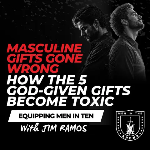 Masculine Gifts Gone Wrong: How the 5 God-Given Gifts Become Toxic - Equipping Men in Ten EP 1073