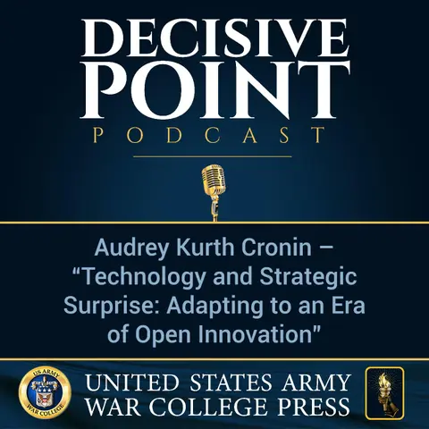 Decisive Point Podcast – Ep 1-06 – Audrey Kurth Cronin – “Technology and Strategic Surprise - Adapting to an Era of Open Innovation”