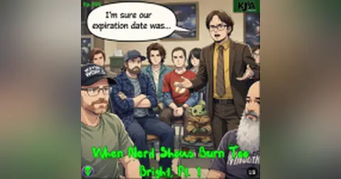 Episode 201: When Nerd shows Burn Too Bright – Part 1