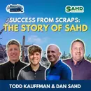 Success from Scraps: The Story of Sahd Featuring Todd Kauffman and Dan Sahd: Episode 133