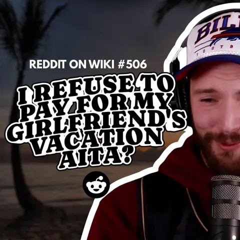 #506: I REFUSE To Pay For My Girlfriend's VACATION...AITA?