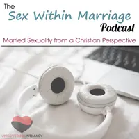 Sex Within Marriage Podcast : Exploring Married Sexuality from a Christian Persp