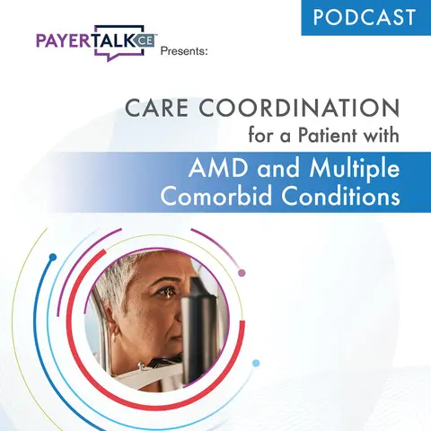 PayerTalkCE® Presents: Care Coordination for a Patient with AMD and Multiple Comorbid Conditions