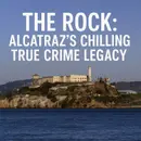 The Rock: Alcatraz’s Chilling True Crime Legacy