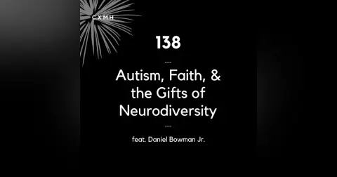 138 - Autism, Faith, & the Gifts of Neurodiversity (feat. Daniel Bowman Jr.)
