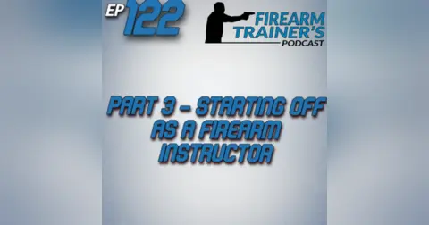 EP-122 – Part 3 Starting Off as a Firearm Instructor