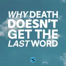 Why Death Doesn’t Get The Last Word