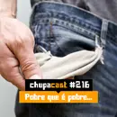 Episódio #216 – Pobre que é Pobre…