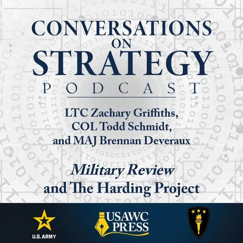 Conversations on Strategy Podcast – Ep 51 – LTC Zachary Griffiths, COL Todd Schmidt, and MAJ Brennan Deveraux – Military Review and The Harding Project