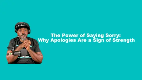The Power of Saying Sorry: Why Apologies Are a Sign of Strength