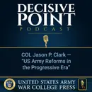 Decisive Point Podcast – Ep 2-08 – COL Jason P. Clark – “US Army Reforms in the Progressive Era”