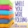 While You Were Folding