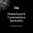 136 - Motherhood & Contemplative Spirituality (feat. Shannon Evans)